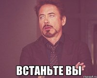  ВСТАньте вы