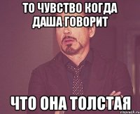 то чувство когда Даша говорит что она толстая