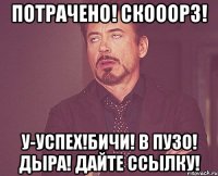 Потрачено! Скооорз! У-успех!Бичи! В Пузо! Дыра! Дайте ссылку!