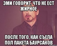 Эми говорит, что не ест жирное После того, как съела пол пакета баурсаков