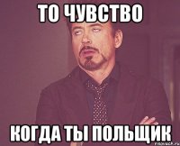 То чувство Когда ты польщик