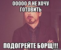 Ооооо я не хочу готовить Подогрейте борщ!!!