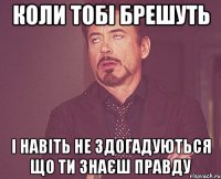 Коли тобі брешуть і навіть не здогадуються що ти знаєш правду