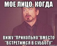 мое лицо, когда вижу "прикольно"вместо "встретимся в субботу"