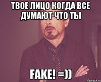 Твое лицо когда все думают что ты FAKE! =))