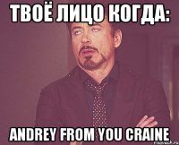 Твоё лицо когда: Andrey from you craine