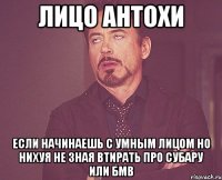 лицо Антохи если начинаешь с умным лицом но нихуя не зная втирать про субару или бмв