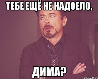 Тебе ещё не надоело, Дима?