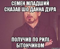 семен младший сказав шо данна дура получив по рилі бітончиком