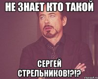 не знает кто такой Сергей Стрельников!?!?