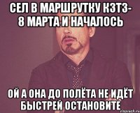 Сел в маршрутку КЗТЗ- 8 марта и началось ой а она до полёта не идёт быстрей остановите