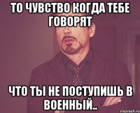 То чувство когда тебе говорят что ты не поступишь в военный..