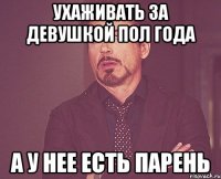 Ухаживать за девушкой пол года А у нее есть парень