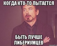 Когда кто-то пытается быть лучше Либериумцев