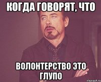 когда говорят, что волонтерство это глупо