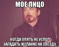 мое лицо когда опять не успел загадать желание на звезду