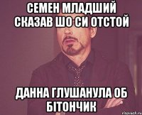 семен младший сказав шо си отстой данна глушанула об бітончик