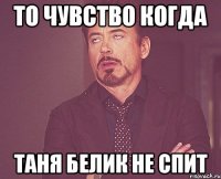 ТО ЧУВСТВО КОГДА ТАНЯ БЕЛИК НЕ СПИТ