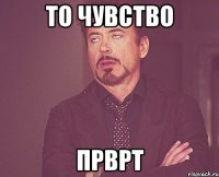 то чувство прврт