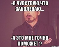 -Я чувствую,что заболеваю... -А это мне точно поможет ?