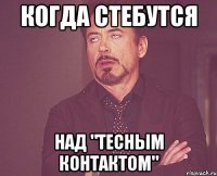 Когда стебутся Над "Тесным контактом"