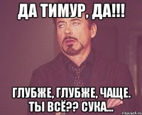 Да Тимур, Да!!! Глубже, глубже, чаще. Ты всё?? Сука...