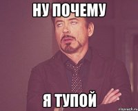 ну почему я тупой