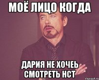 Моё лицо когда Дария не хочеь смотреть НСТ