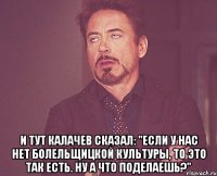  И тут Калачев сказал: "Если у нас нет болельщицкой культуры, то это так есть. Ну а что поделаешь?"