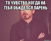 то чувство когда на тебя обиделся парень 