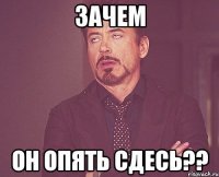 Зачем Он опять сдесь??