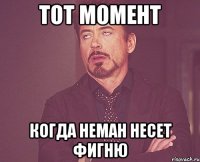 Тот момент Когда Неман несет фигню