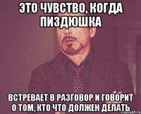 ЭТО ЧУВСТВО, КОГДА ПИЗДЮШКА ВСТРЕВАЕТ В РАЗГОВОР И ГОВОРИТ О ТОМ, КТО ЧТО ДОЛЖЕН ДЕЛАТЬ