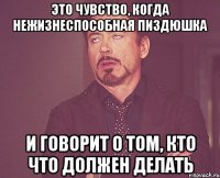 ЭТО ЧУВСТВО, КОГДА НЕЖИЗНЕСПОСОБНАЯ ПИЗДЮШКА И ГОВОРИТ О ТОМ, КТО ЧТО ДОЛЖЕН ДЕЛАТЬ