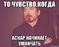 То чувство,когда Аскар начинает умничать