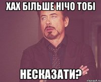 Хах більше нічо тобі Несказати?