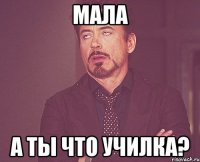 Мала А ты что училка?