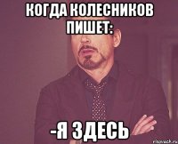 когда Колесников пишет: -я здесь