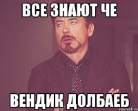 Все знают че Вендик долбаеб