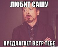 Любит сашу Предлагает встр тебе