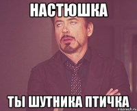 настюшка ты шутника птичка