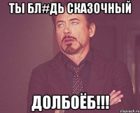 Ты бл#дь сказочный Долбоёб!!!