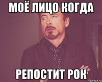 Моё лицо когда репостит рок