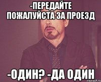 -передайте пожалуйста за проезд -один? -да один