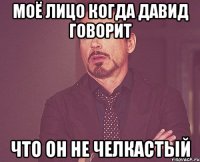 Моё лицо когда Давид говорит что он не челкастый