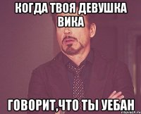 Когда твоя девушка Вика Говорит,что ты уебан