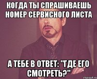 когда ты спрашиваешь номер сервисного листа а тебе в ответ: "Где его смотреть?"