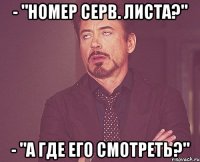 - "Номер серв. листа?" - "А где его смотреть?"