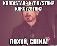 Kurdistan? Kyrbystan? Kargyzstan? Похуй, China!