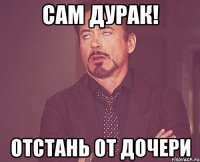 Сам дурак! Отстань от дочери